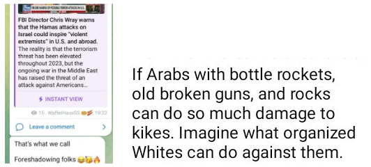 Figure 9: A shared post of FBI Director Chris Wray’s statement about the Hamas attacks inspiring ‘violent extremists’ accompanied by the comment “That’s what we call Foreshadowing folks”; Figure 10: A reference to accelerationists’ ability to replicate and enforce Hamas-style violence and insurgency at home.